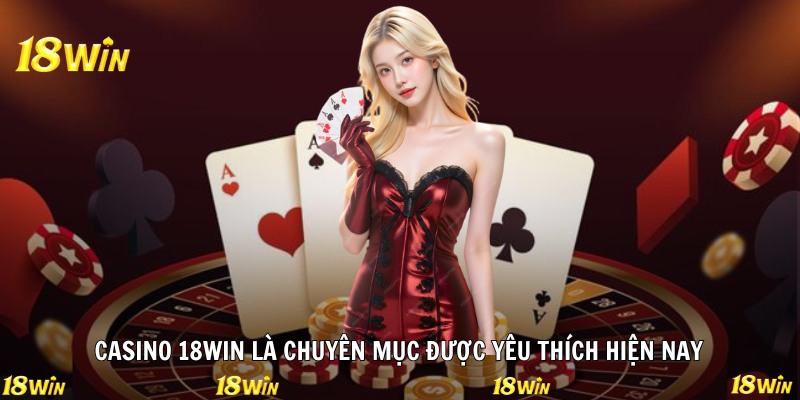 Casino 18WIN là chuyên mục được yêu thích hiện nay