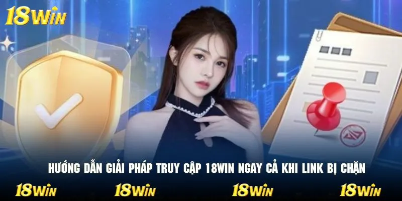 Hướng dẫn giải pháp truy cập 18WIN ngay cả khi link bị chặn