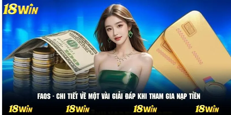 FAQs - Chi tiết về một vài giải đáp khi tham gia nạp tiền