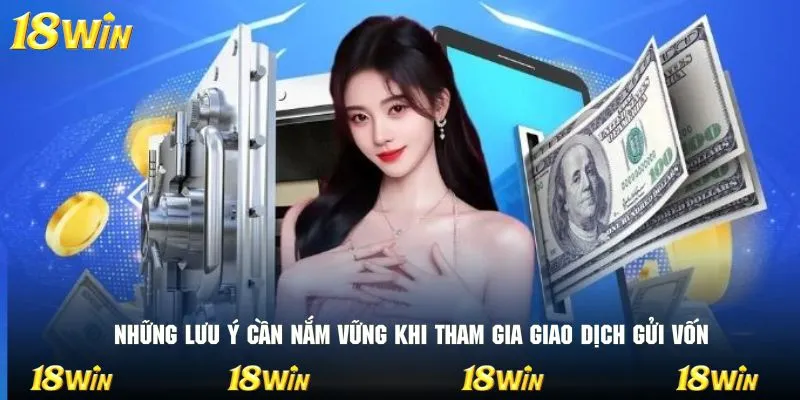 Những lưu ý cần nắm vững khi tham gia giao dịch gửi vốn