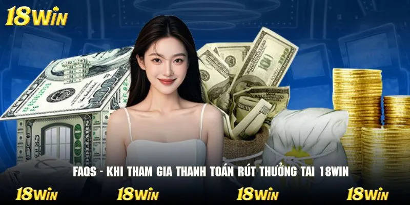 FAQs - Khi tham gia thanh toán rút thưởng tai 18WIN