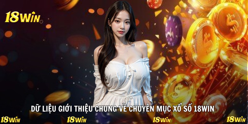 Dữ liệu giới thiệu chung về chuyên mục xổ số 18WIN